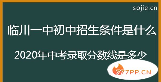 临川一中初中招生条件是什么？2020年中考录取分数线是多少？