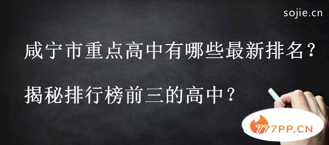 咸宁市重点高中有哪些最新排名出炉？揭秘排行榜前三的高中？